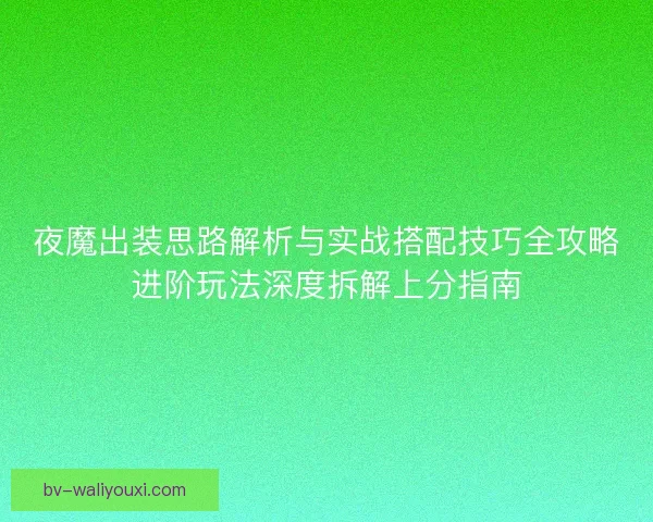 夜魔出装思路解析与实战搭配技巧全攻略进阶玩法深度拆解上分指南