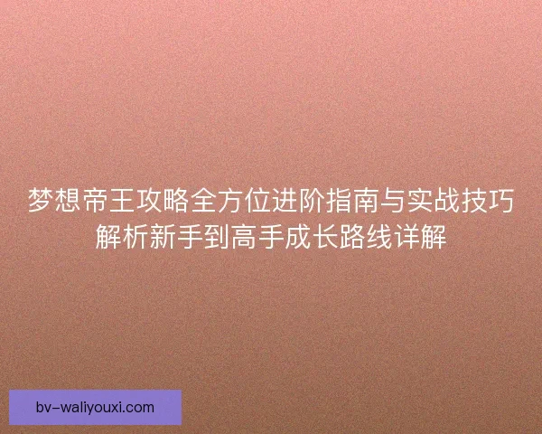 梦想帝王攻略全方位进阶指南与实战技巧解析新手到高手成长路线详解