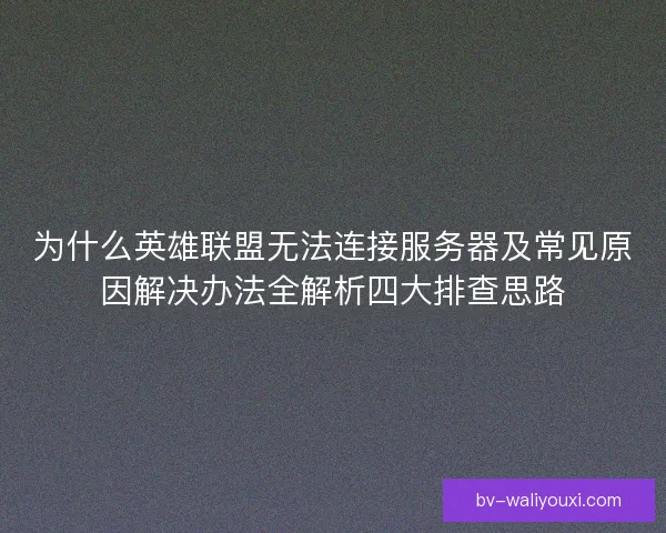 为什么英雄联盟无法连接服务器及常见原因解决办法全解析四大排查思路