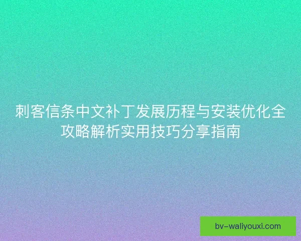 刺客信条中文补丁发展历程与安装优化全攻略解析实用技巧分享指南 刺客信条中文补丁发展历程与安装优化全攻略解析实用技巧分享指南